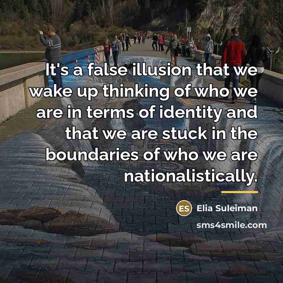 “It's a false illusion that we wake up thinking of…” quote by Elia Suleiman
