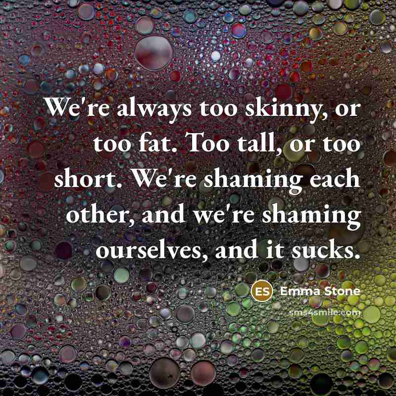 “We're always too skinny, or too fat. Too tall, or…” quote by Emma Stone
