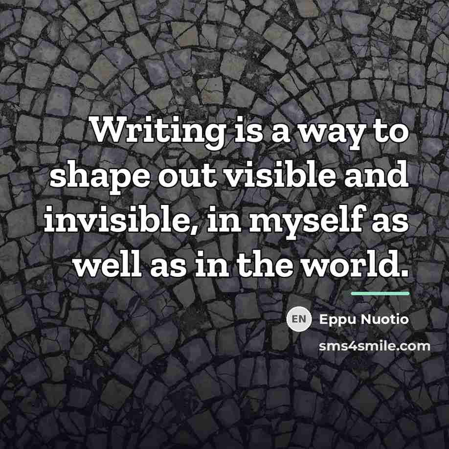 “Writing is a way to shape out visible and invisible,…” quote by Eppu Nuotio