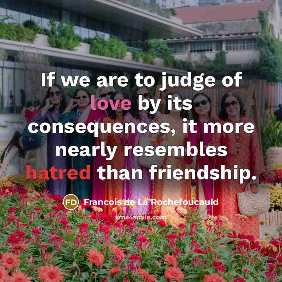 “If we are to judge of love by its consequences,…” quote by Francois de La Rochefoucauld