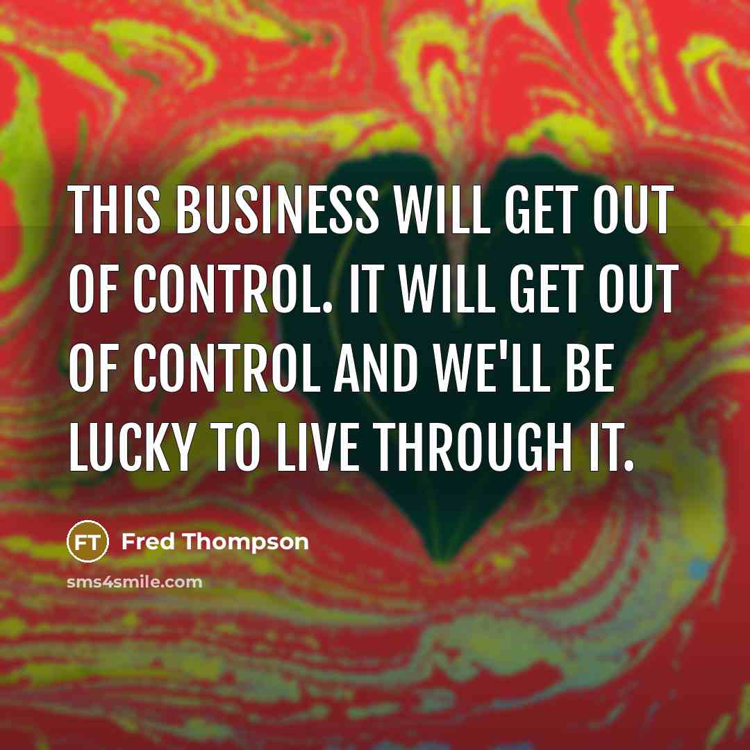“This business will get out of control. It will get…” quote by Fred Thompson