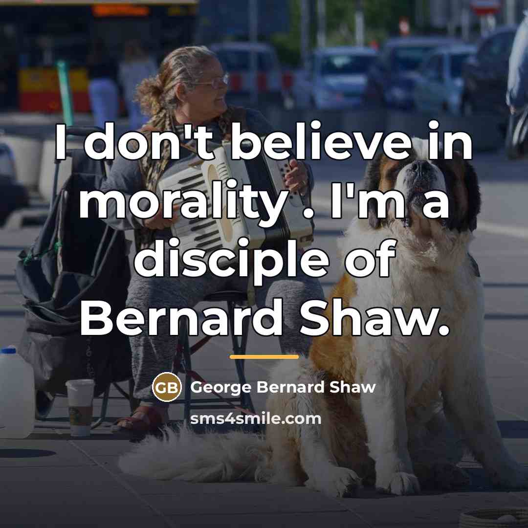 “I don't believe in morality . I'm a disciple of…” quote by George Bernard Shaw