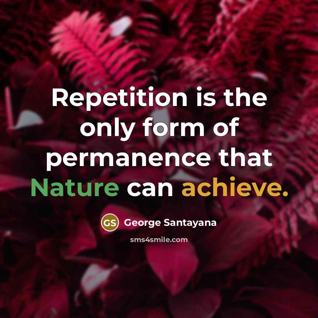 “Repetition is the only form of permanence that Nature can…” quote by George Santayana