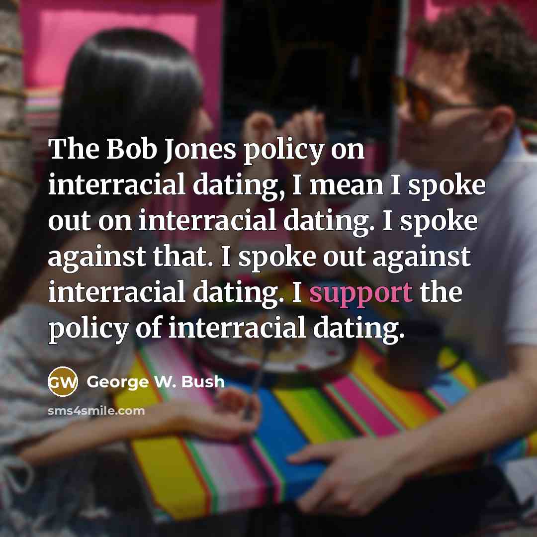 “The Bob Jones policy on interracial dating, I mean I…” quote by George W. Bush