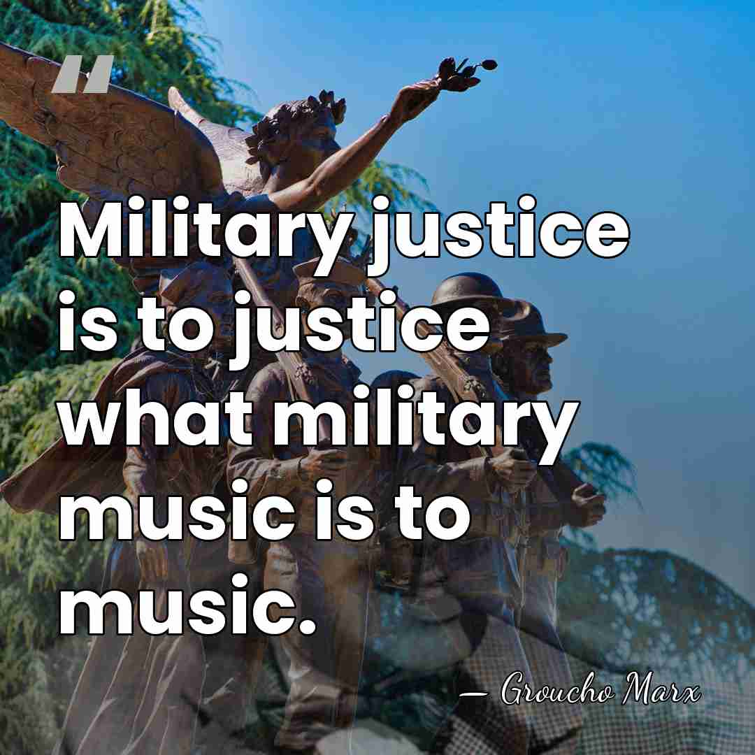 Military justice is to justice what military music is to music. - Groucho Marx