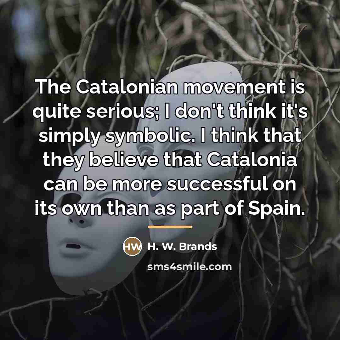 “The Catalonian movement is quite serious; I don't think it's…” quote by H. W. Brands