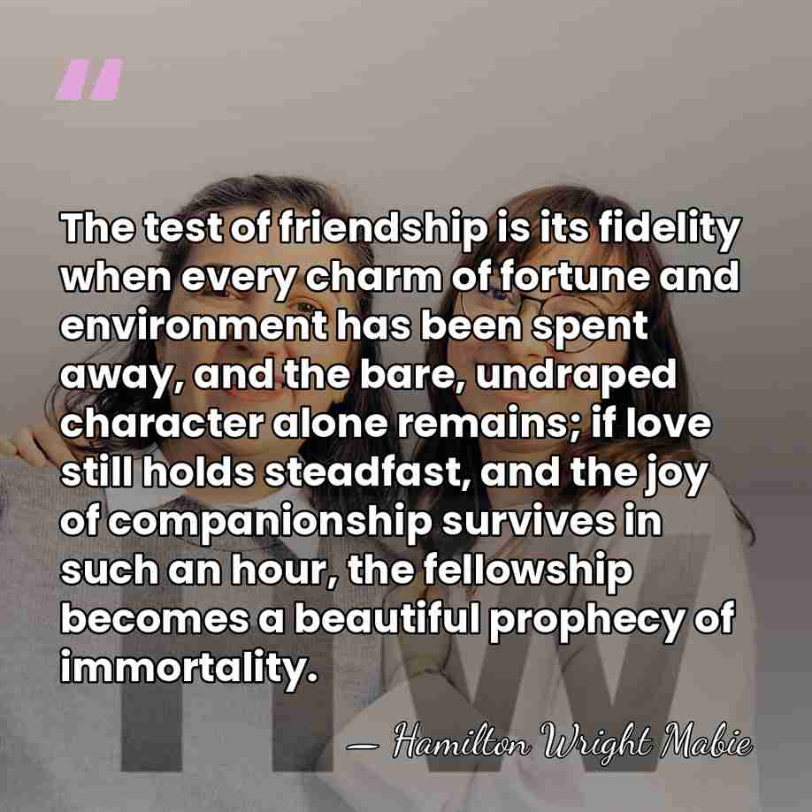 The test of friendship is its fidelity when every charm of fortune&hellip; - Hamilton Wright Mabie