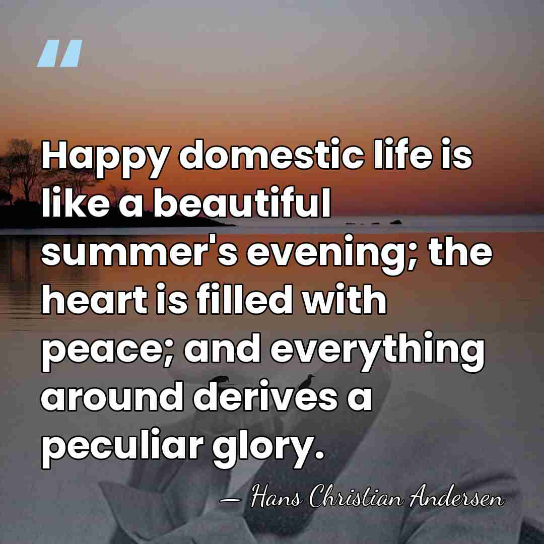 Happy domestic life is like a beautiful summer's evening; the heart is&hellip; - Hans Christian Andersen
