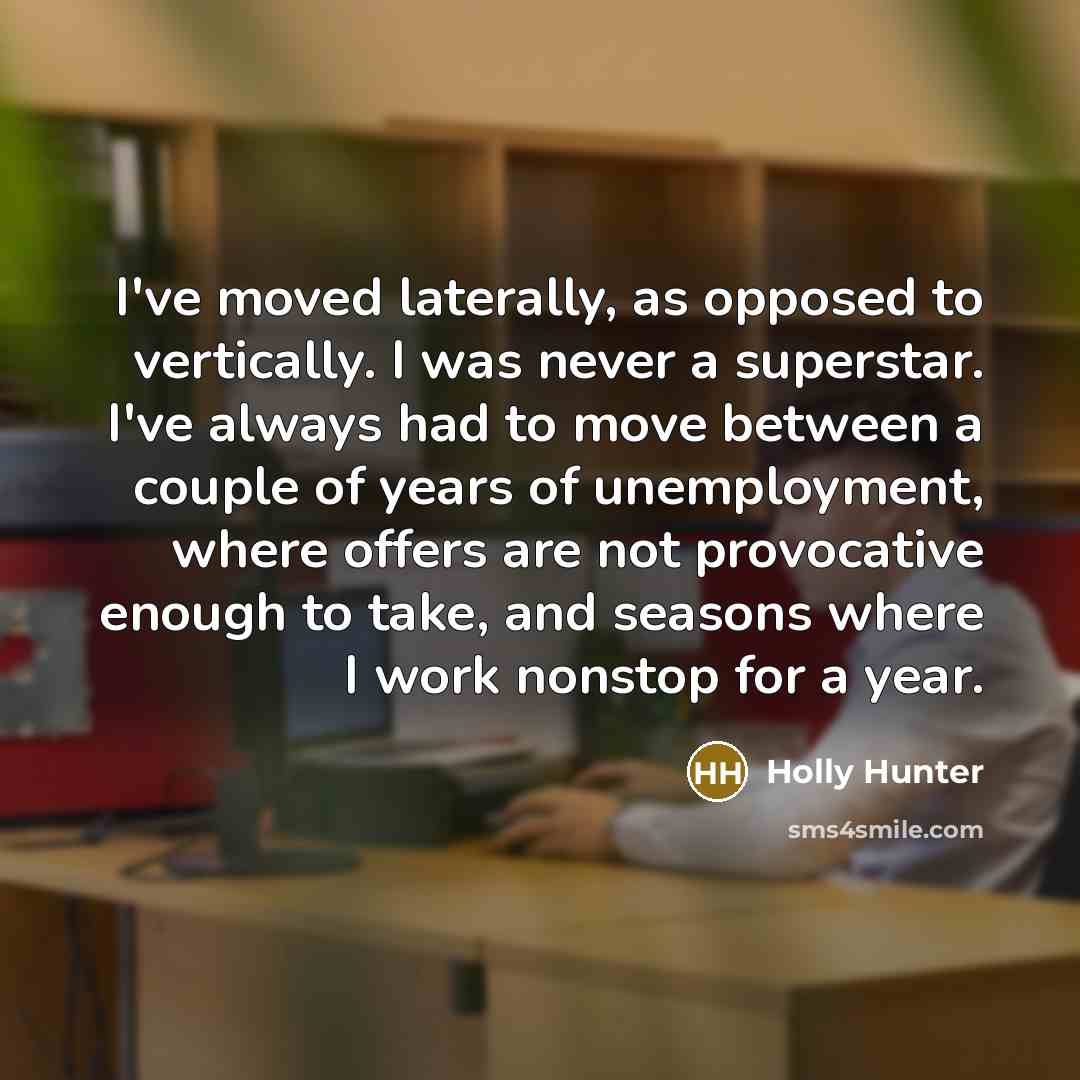 “I've moved laterally, as opposed to vertically. I was never…” quote by Holly Hunter