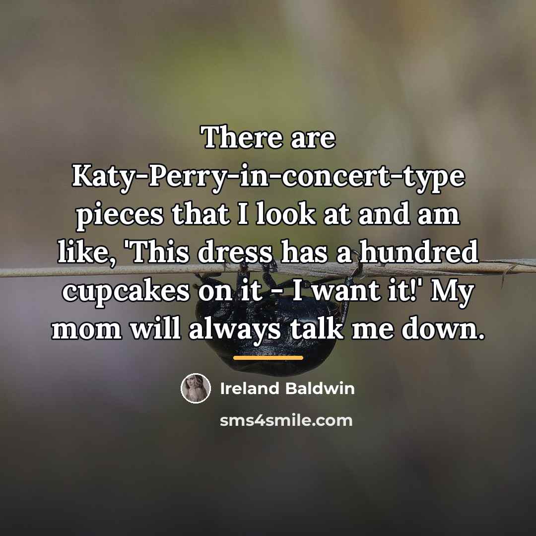 “There are Katy-Perry-in-concert-type pieces that I look at and am…” quote by Ireland Baldwin