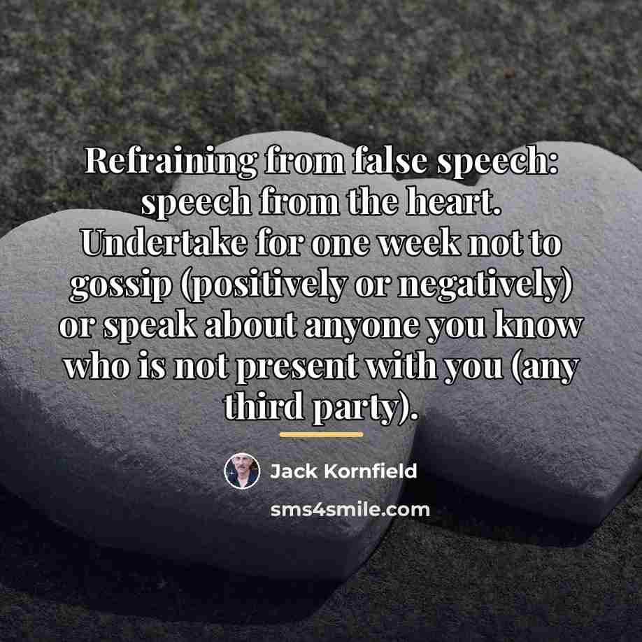 “Refraining from false speech: speech from the heart. Undertake for…” quote by Jack Kornfield