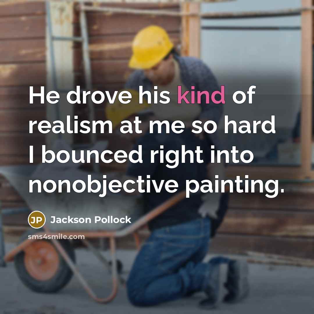 “He drove his kind of realism at me so hard…” quote by Jackson Pollock