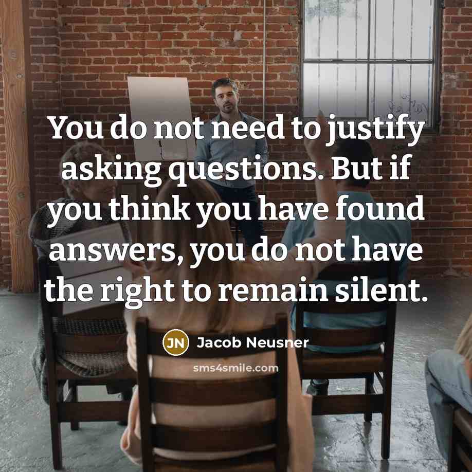 “You do not need to justify asking questions. But if…” quote by Jacob Neusner