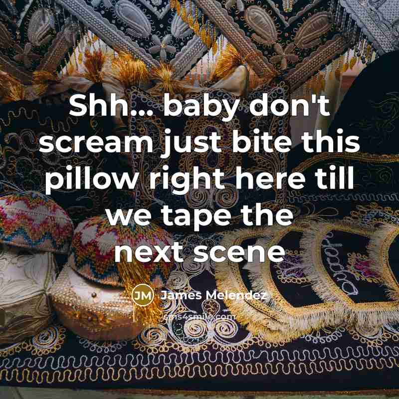 “Shh..... baby don't scream just bite this pillow right here…” quote by James Melendez