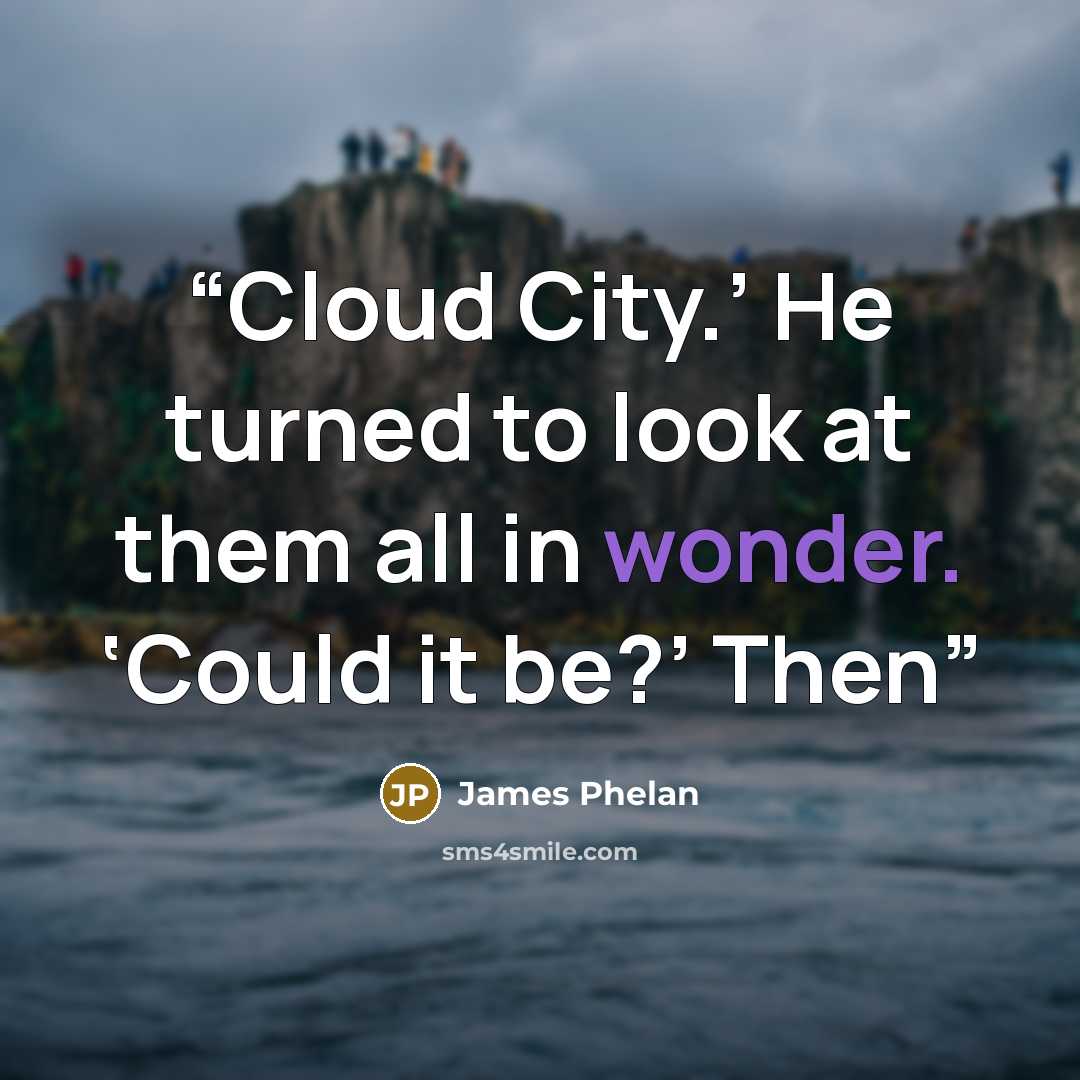 “Cloud City.’ He turned to look at them all in wonder. ‘Could it be?’ Then” quote by James Phelan