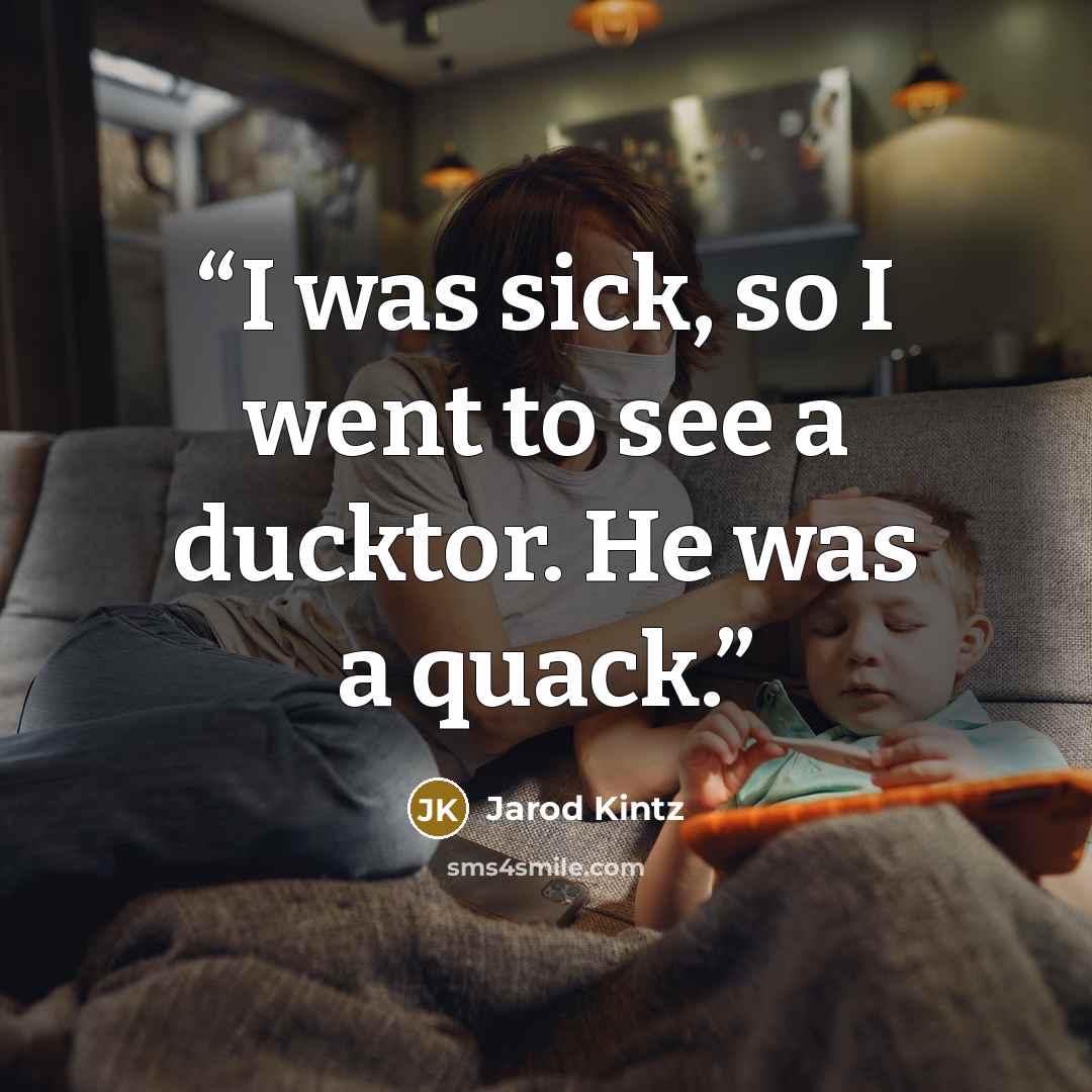 “I was sick, so I went to see a ducktor. He was a quack.” quote by Jarod Kintz
