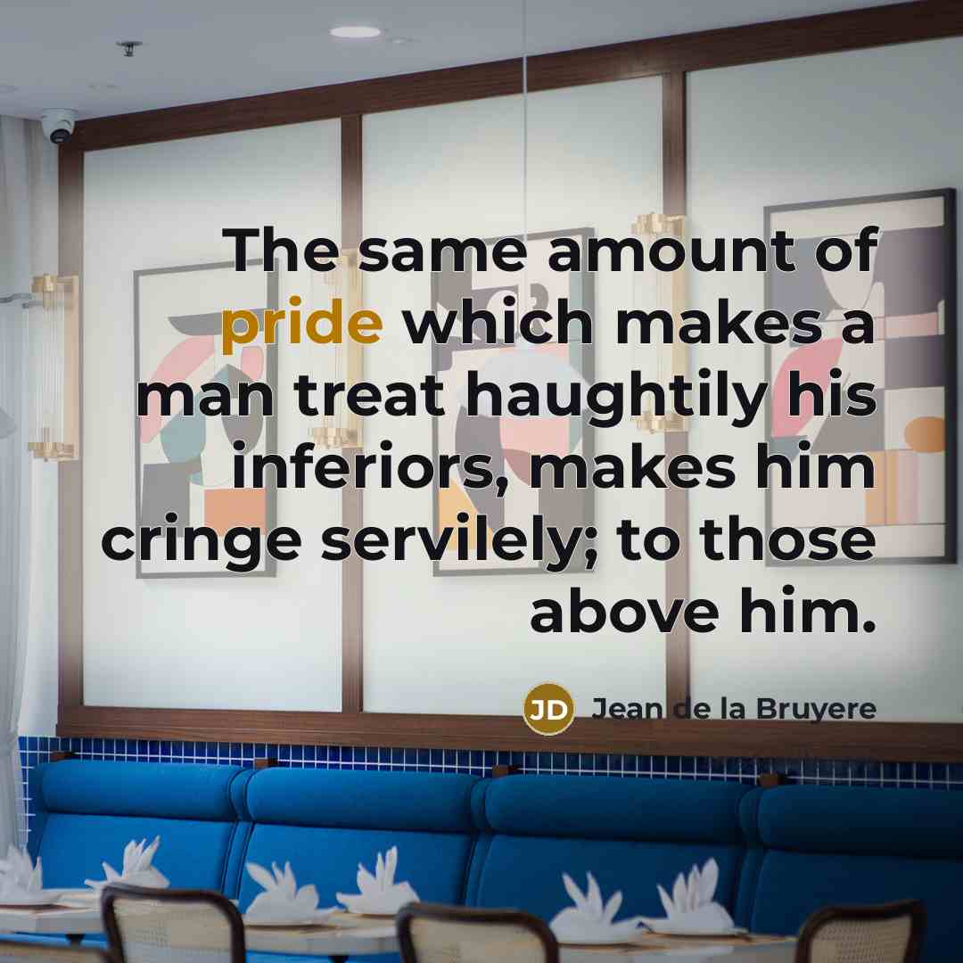 “The same amount of pride which makes a man treat…” quote by Jean de la Bruyere