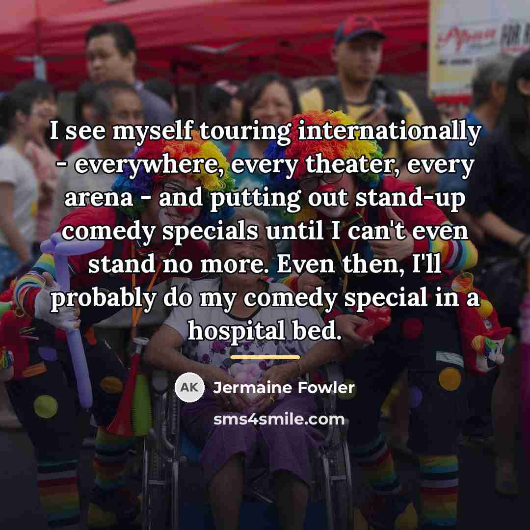“I see myself touring internationally - everywhere, every theater, every…” quote by Jermaine Fowler