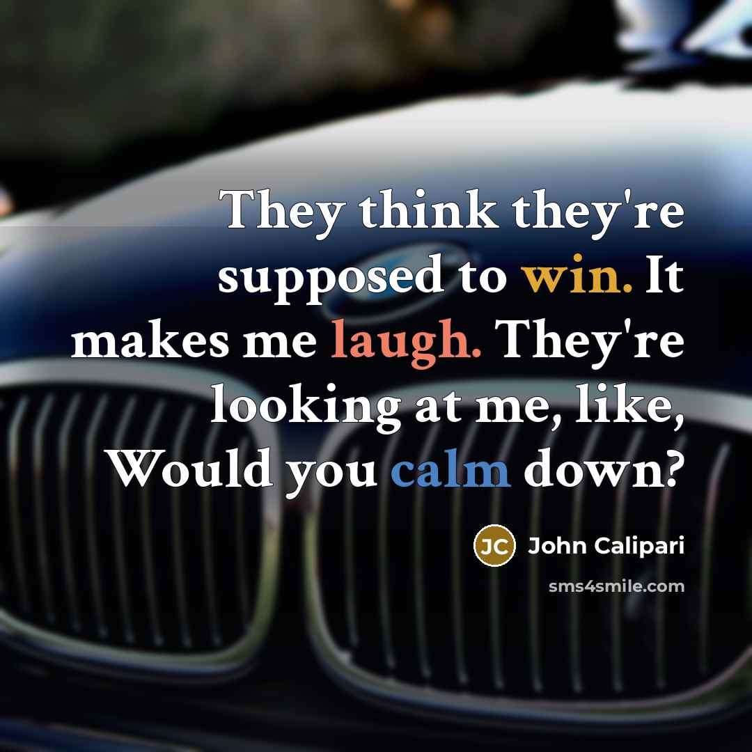 “They think they're supposed to win. It makes me laugh. They're looking at me, like, Would you calm down?” quote by John Calipari