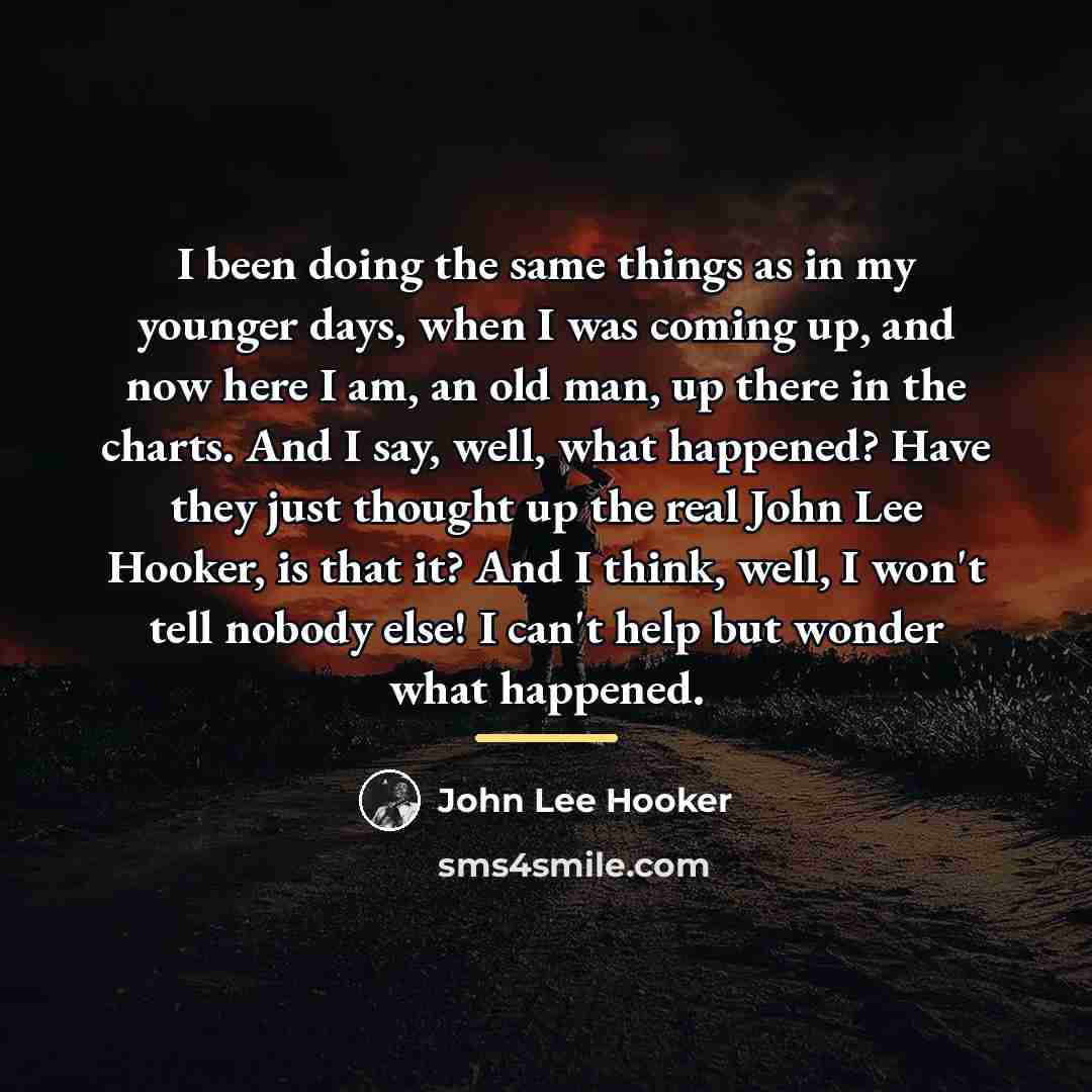“I been doing the same things as in my younger…” quote by John Lee Hooker