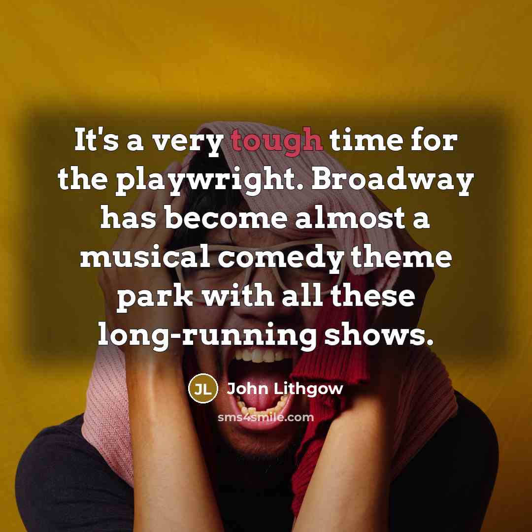 “It's a very tough time for the playwright. Broadway has…” quote by John Lithgow