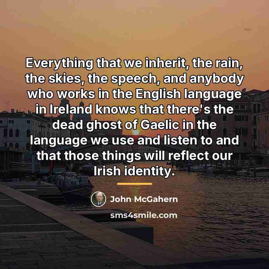 “Everything that we inherit, the rain, the skies, the speech,…” quote by John McGahern