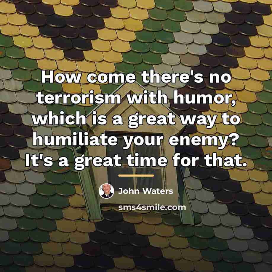 “How come there's no terrorism with humor, which is a…” quote by John Waters
