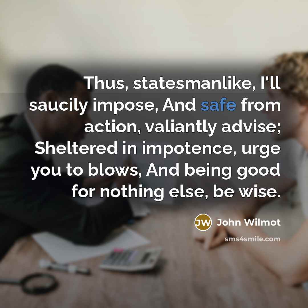 “Thus, statesmanlike, I'll saucily impose, And safe from action, valiantly…” quote by John Wilmot