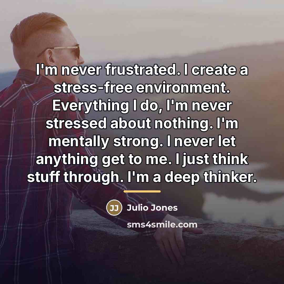 “I'm never frustrated. I create a stress-free environment. Everything I…” quote by Julio Jones