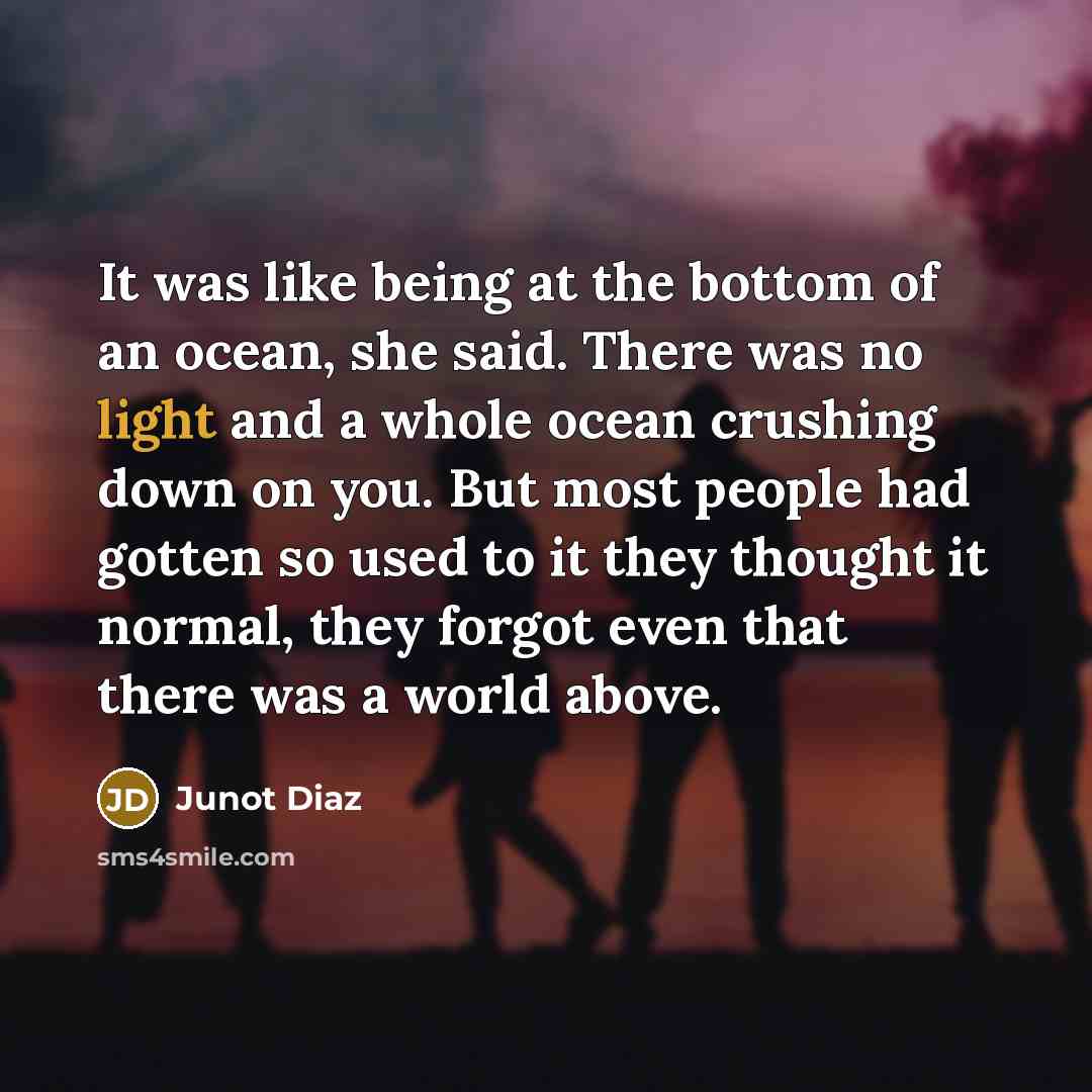“It was like being at the bottom of an ocean,…” quote by Junot Diaz