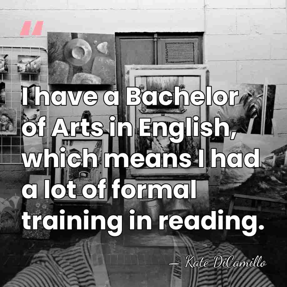 I have a Bachelor of Arts in English, which means I had&hellip; - Kate DiCamillo