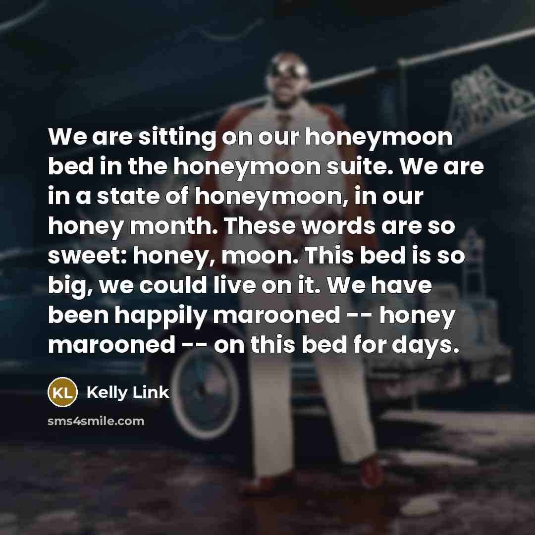 “We are sitting on our honeymoon bed in the honeymoon…” quote by Kelly Link