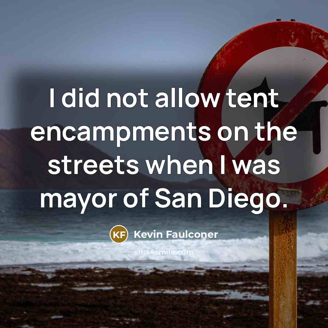 “I did not allow tent encampments on the streets when…” quote by Kevin Faulconer
