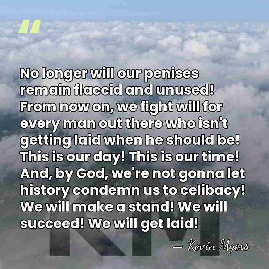 No longer will our penises remain flaccid and unused! From now on,&hellip; - Kevin Myers