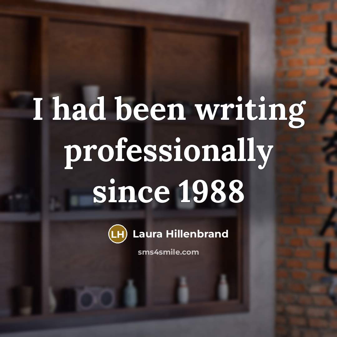 “I had been writing professionally since 1988…” quote by Laura Hillenbrand