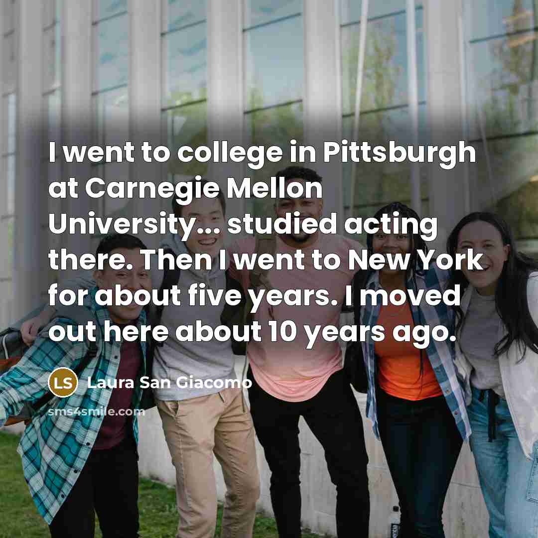 “I went to college in Pittsburgh at Carnegie Mellon University...…” quote by Laura San Giacomo
