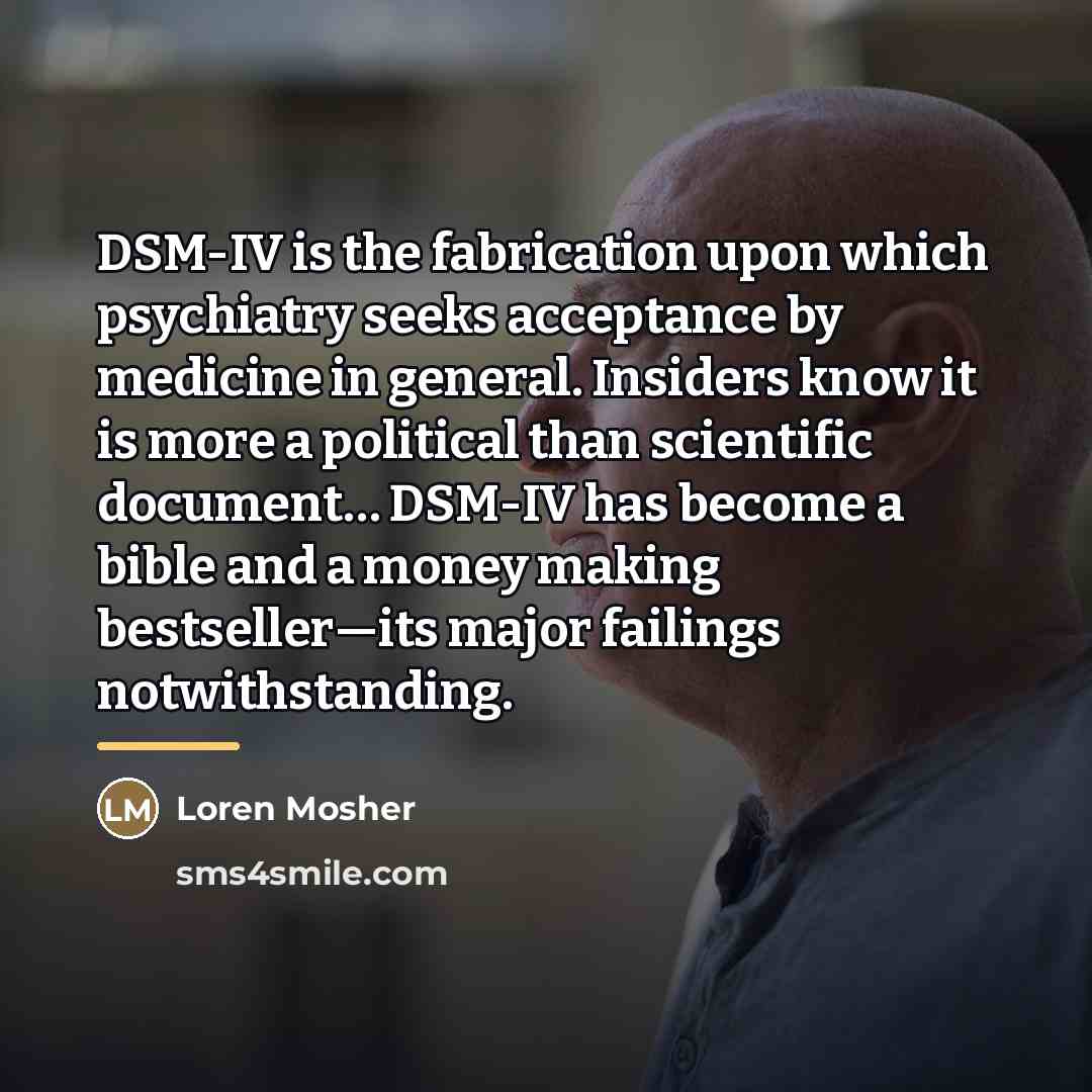 “DSM-IV is the fabrication upon which psychiatry seeks acceptance by…” quote by Loren Mosher