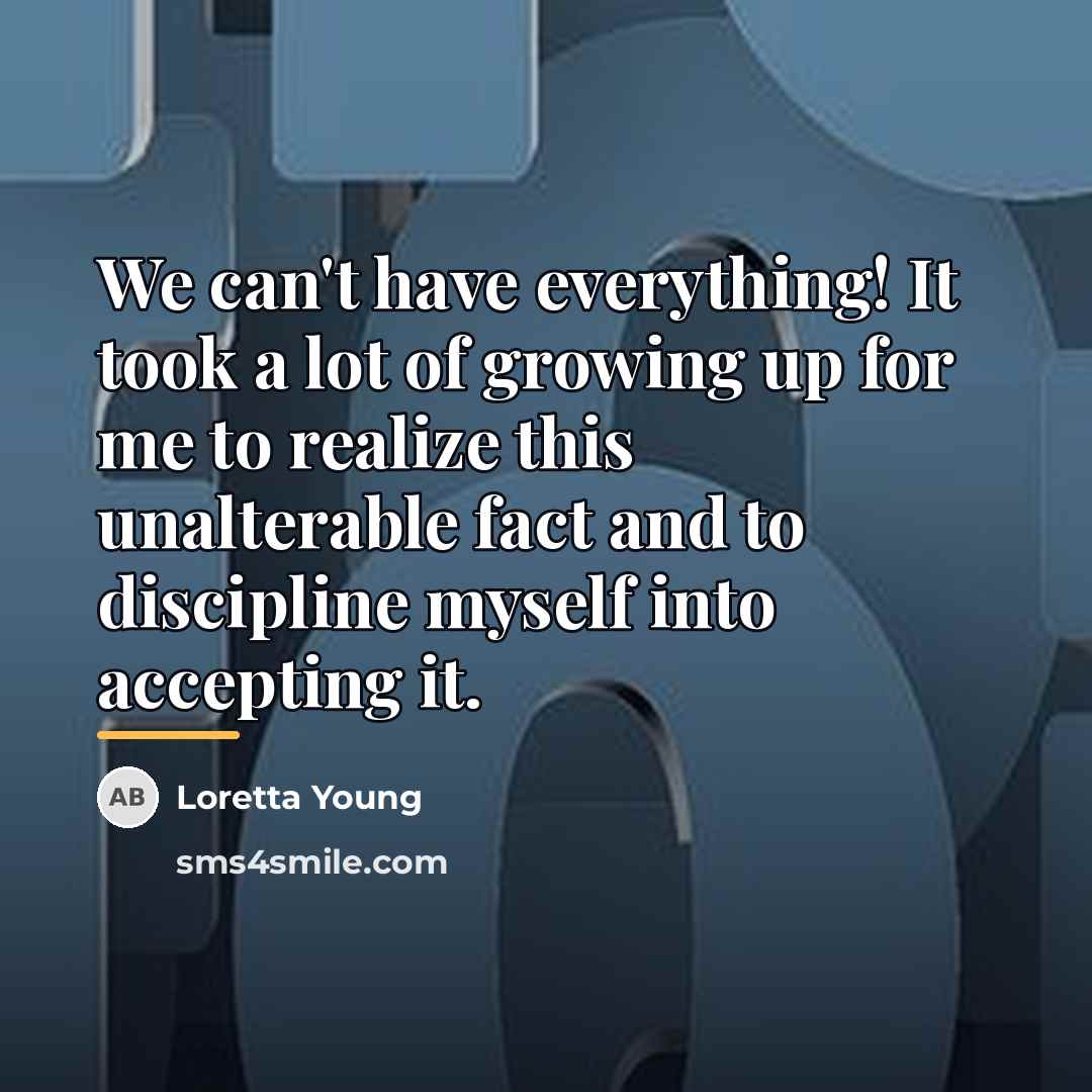 “We can't have everything! It took a lot of growing…” quote by Loretta Young