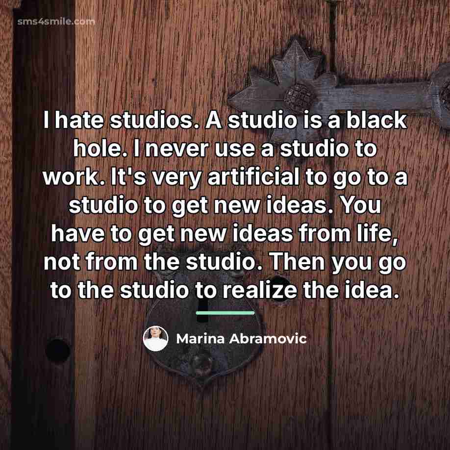 “I hate studios. A studio is a black hole. I…” quote by Marina Abramovic