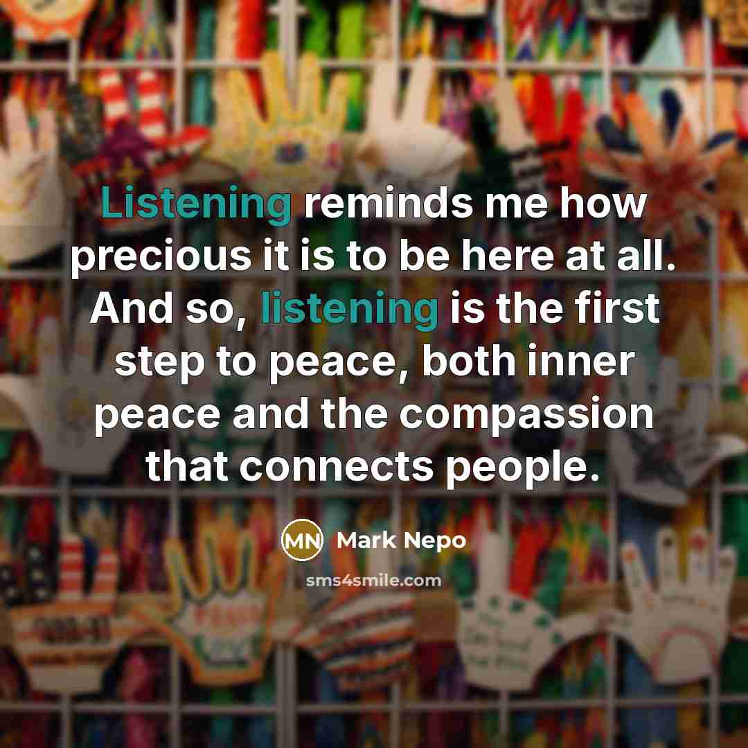 “Listening reminds me how precious it is to be here…” quote by Mark Nepo