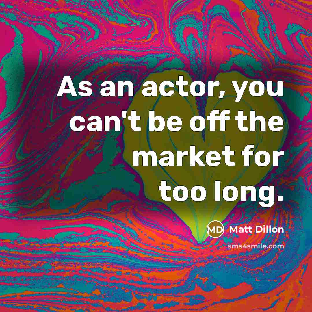 “As an actor, you can't be off the market for…” quote by Matt Dillon