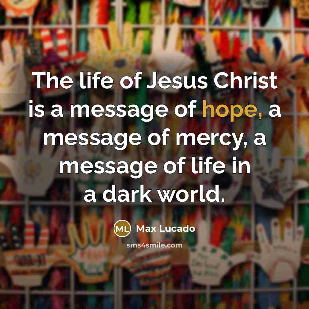 “The life of Jesus Christ is a message of hope,…” quote by Max Lucado