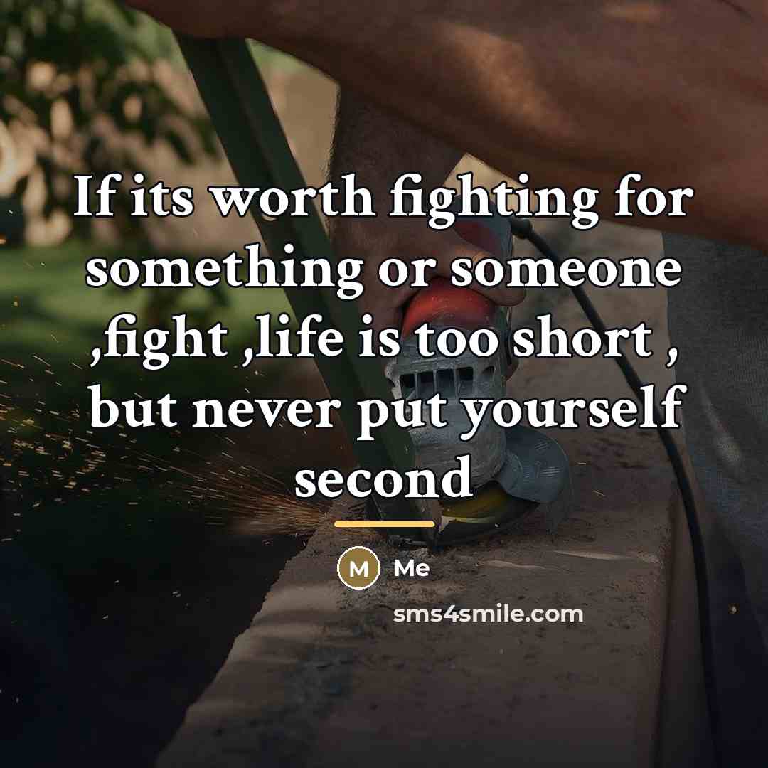 “If its worth fighting for something or someone ,fight ,life…” quote by Me