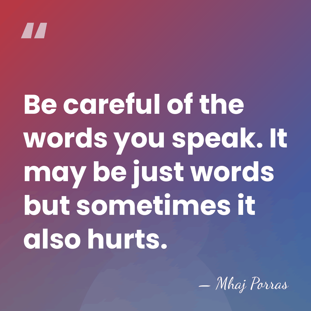 Be careful of the words you speak. It may be just words&hellip; - Mhaj Porras