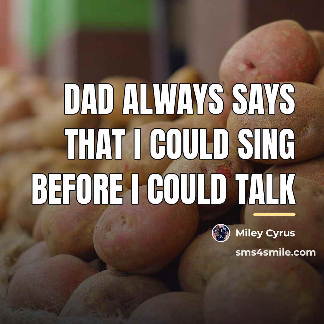 “Dad always says that I could sing before I could…” quote by Miley Cyrus