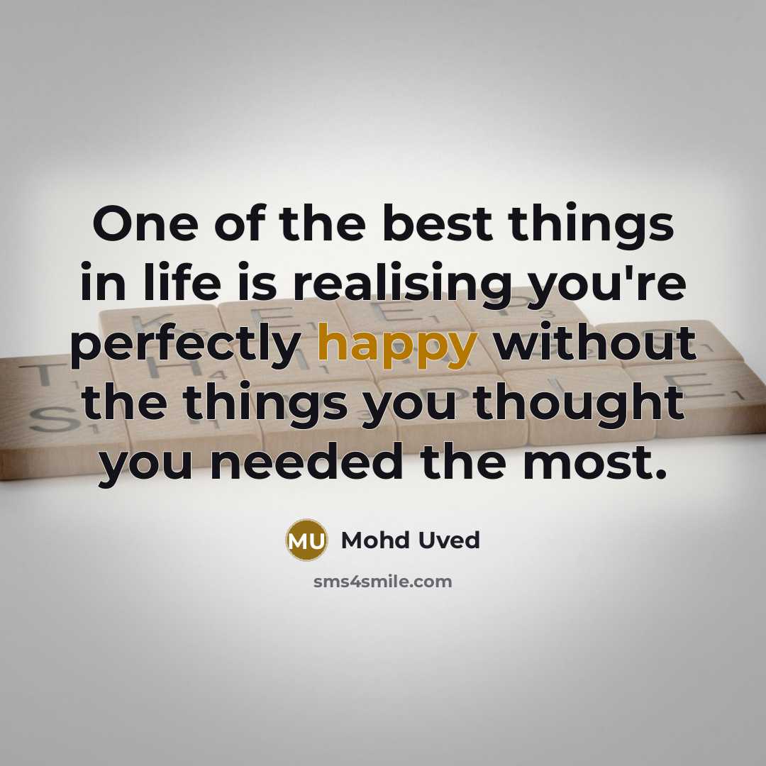 “One of the best things in life is realising you're perfectly happy without the things you thought you needed the most.” quote by Mohd Uved
