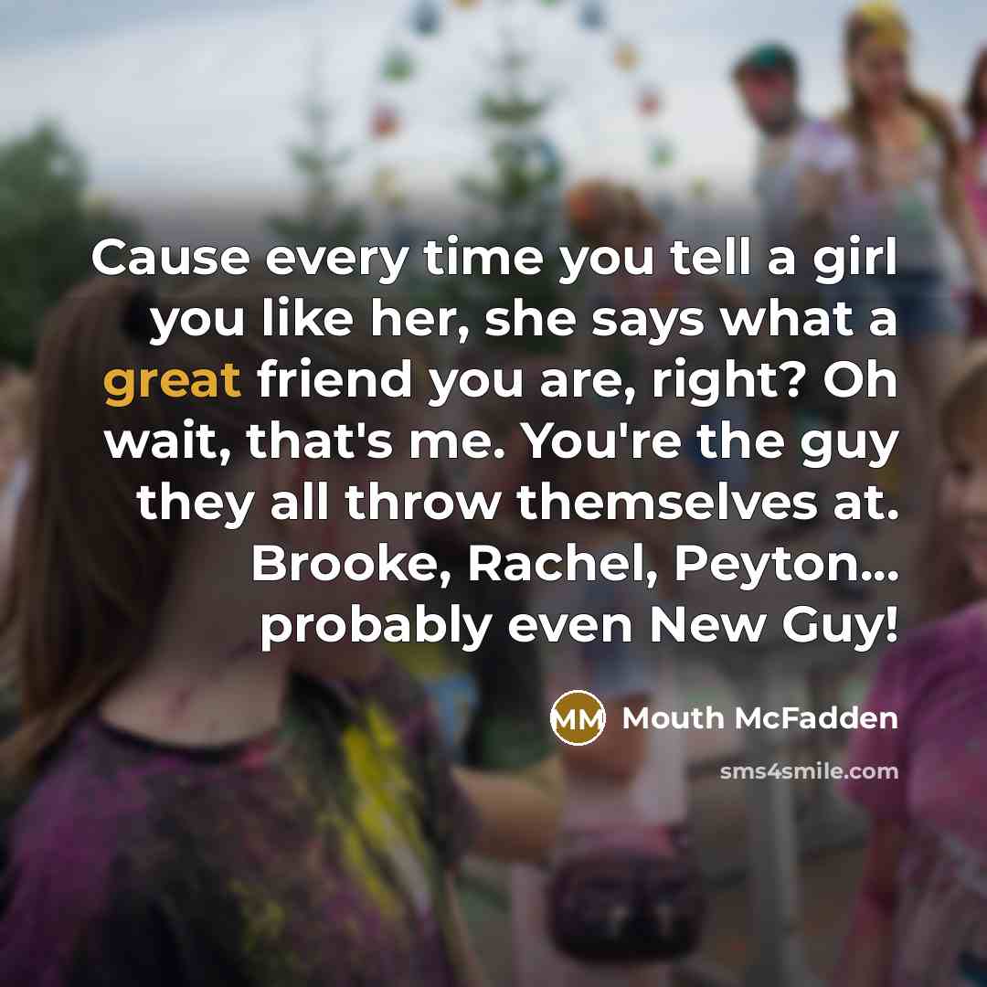 “Cause every time you tell a girl you like her,…” quote by Mouth McFadden