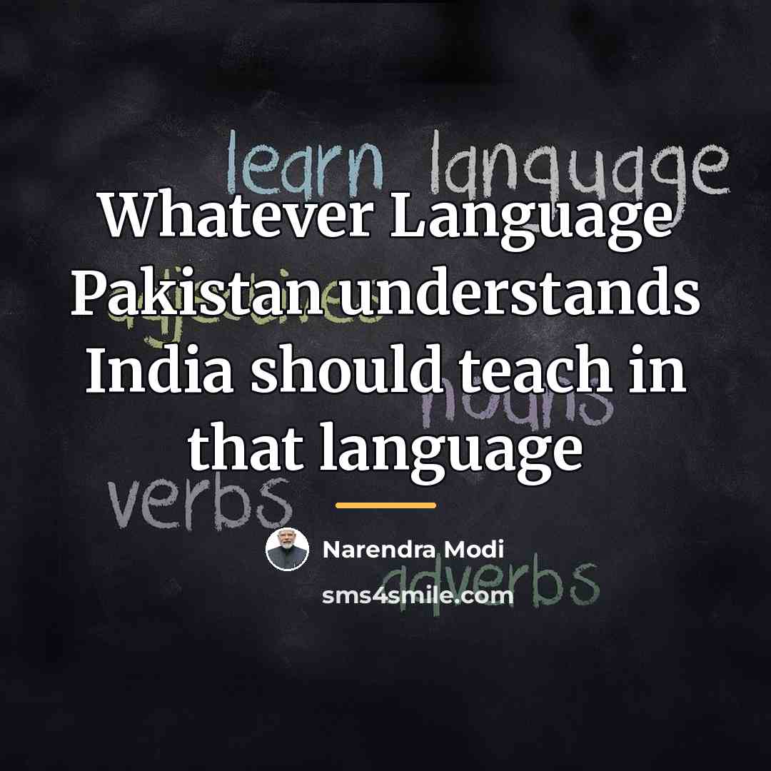 “Whatever Language Pakistan understands India should teach in that language…” quote by Narendra Modi