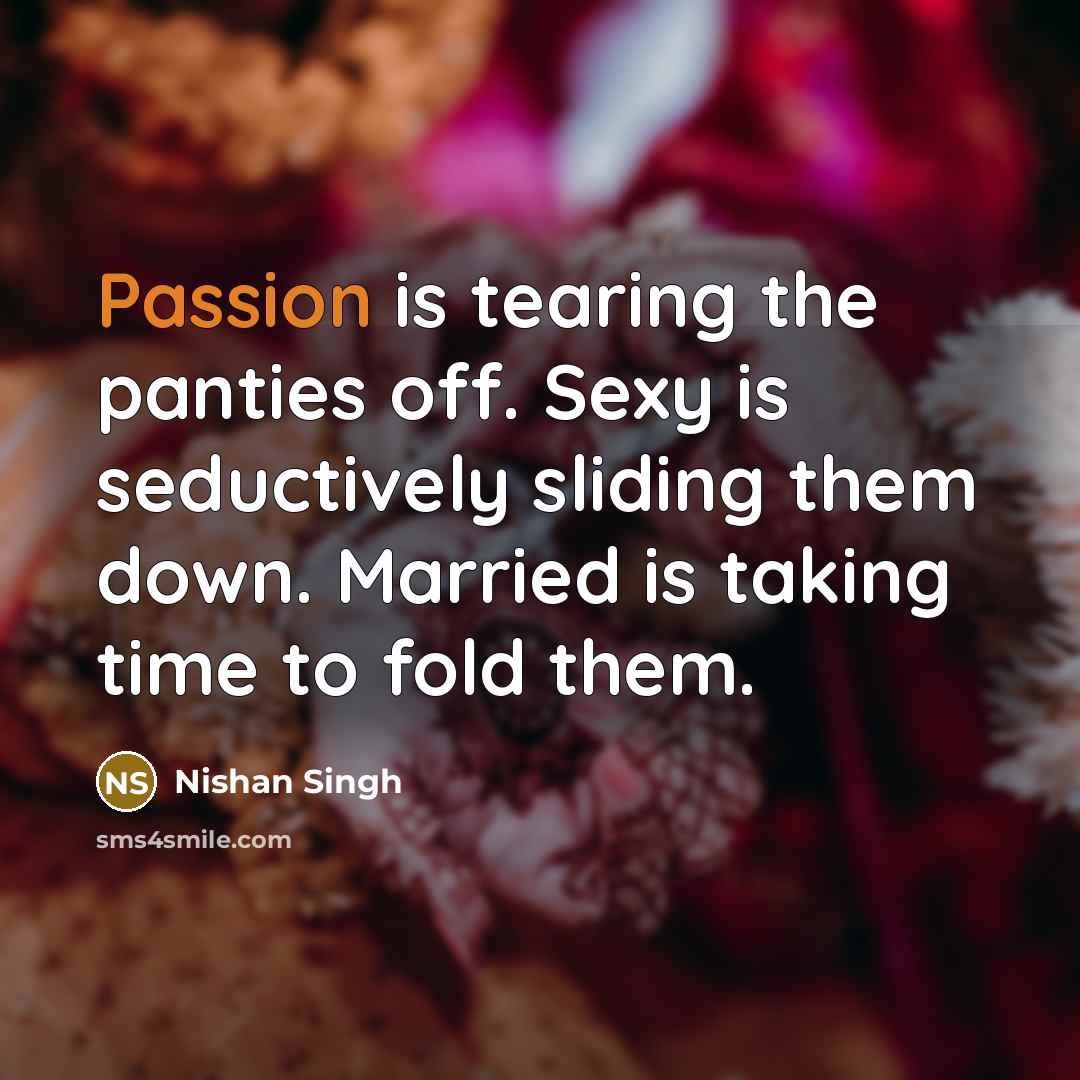 “Passion is tearing the panties off. Sexy is seductively sliding…” quote by Nishan Singh