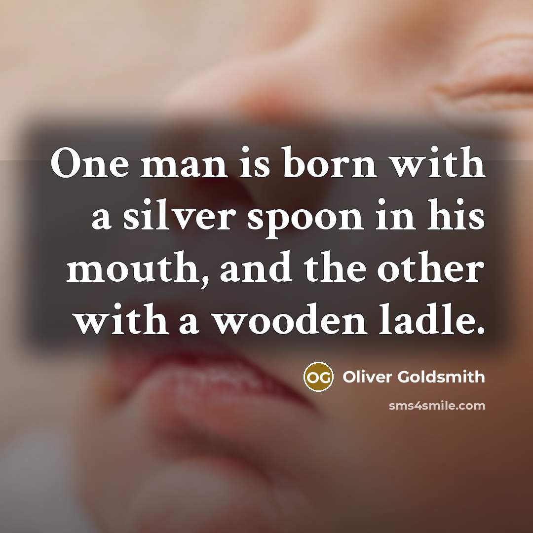 “One man is born with a silver spoon in his…” quote by Oliver Goldsmith